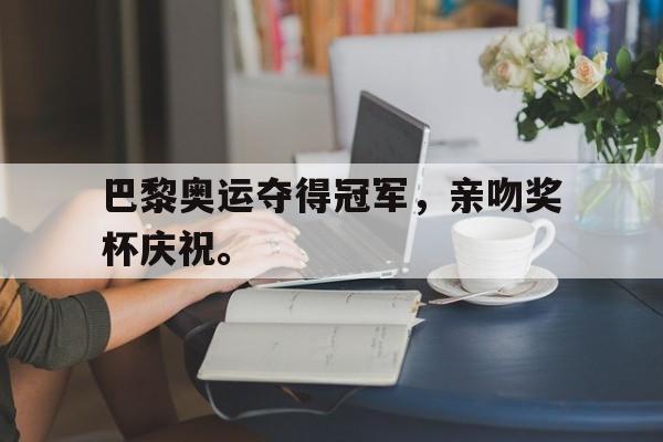 开云手机登录入口-巴黎奥运夺得冠军,亲吻奖杯庆祝。