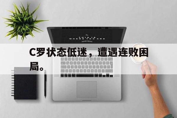 开云手机登录入口-C罗状态低迷，遭遇连败困局。