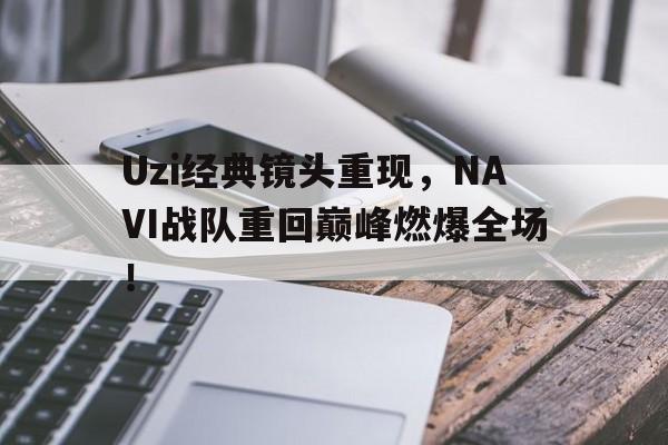 开云手机平台-Uzi经典镜头重现,NAVI战队重回巅峰燃爆全场!