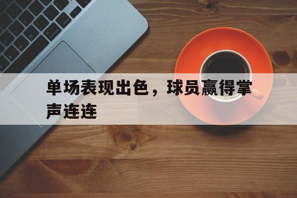 单场表现出色，球员赢得掌声连连